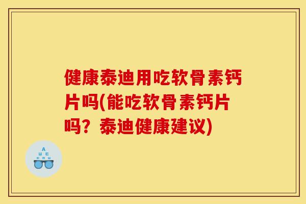 健康泰迪用吃软骨素钙片吗(能吃软骨素钙片吗？泰迪健康建议)