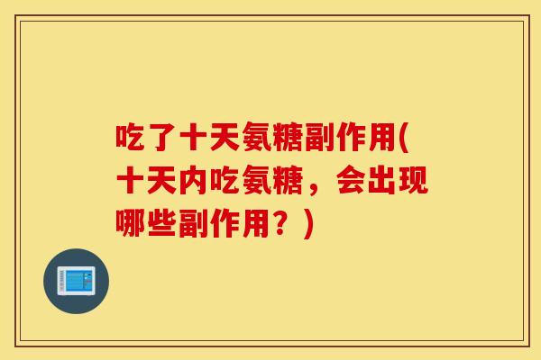 吃了十天氨糖副作用(十天内吃氨糖，会出现哪些副作用？)