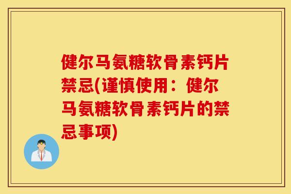 健尔马氨糖软骨素钙片禁忌(谨慎使用：健尔马氨糖软骨素钙片的禁忌事项)