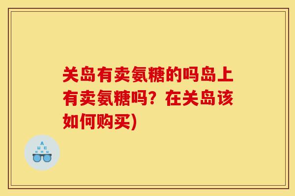 关岛有卖氨糖的吗岛上有卖氨糖吗？在关岛该如何购买)