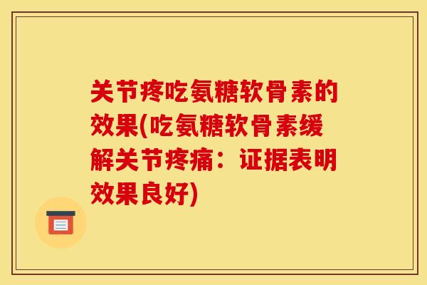 关节疼吃氨糖软骨素的效果(吃氨糖软骨素缓解关节疼痛：证据表明效果良好)