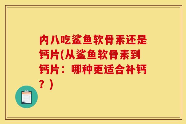 内八吃鲨鱼软骨素还是钙片(从鲨鱼软骨素到钙片：哪种更适合补钙？)