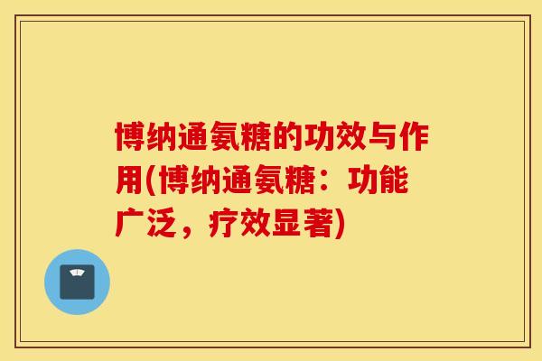 博纳通氨糖的功效与作用(博纳通氨糖：功能广泛，疗效显著)