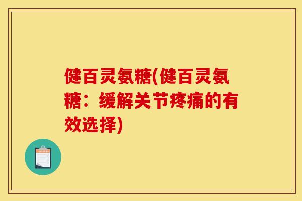 健百灵氨糖(健百灵氨糖：缓解关节疼痛的有效选择)