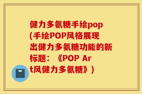 健力多氨糖手绘pop(手绘POP风格展现出健力多氨糖功能的新标题:《POP Art风健力多氨糖》) 健力多氨糖手绘pop(手绘POP风格展现出健力多氨糖功能的新标题:《POP Art风健力多氨糖》)