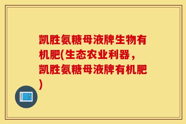 凯胜氨糖母液牌生物有机肥(生态农业利器，凯胜氨糖母液牌有机肥)