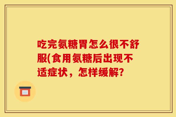 吃完氨糖胃怎么很不舒服(食用氨糖后出现不适症状，怎样缓解？