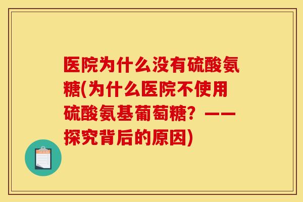 医院为什么没有硫酸氨糖(为什么医院不使用硫酸氨基葡萄糖？——探究背后的原因)