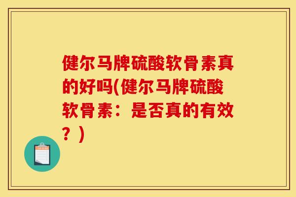 健尔马牌硫酸软骨素真的好吗(健尔马牌硫酸软骨素：是否真的有效？)