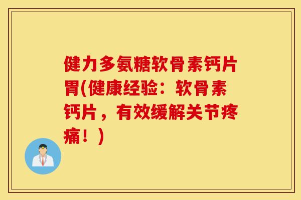 健力多氨糖软骨素钙片胃(健康经验:软骨素钙片,有效缓解关节疼痛!) 健力多氨糖软骨素钙片胃(健康经验:软骨素钙片,有效缓解关节疼痛!)