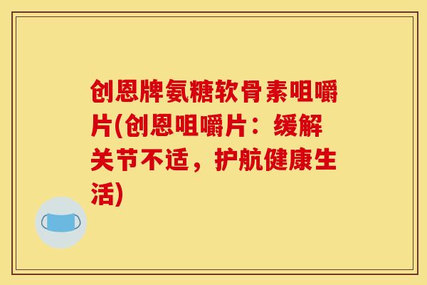创恩牌氨糖软骨素咀嚼片(创恩咀嚼片：缓解关节不适，护航健康生活)