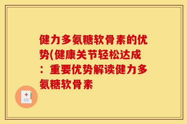 健力多氨糖软骨素的优势(健康关节轻松达成：重要优势解读健力多氨糖软骨素