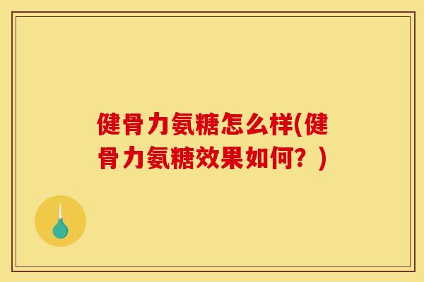 健骨力氨糖怎么样(健骨力氨糖效果如何？)