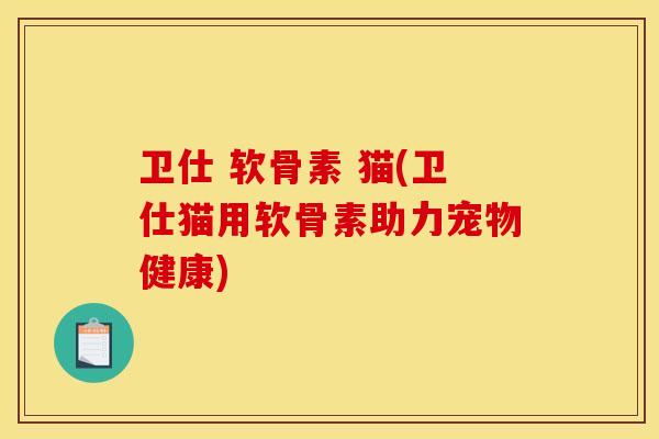 卫仕 软骨素 猫(卫仕猫用软骨素助力宠物健康)