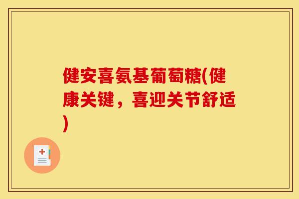 健安喜氨基葡萄糖(健康关键，喜迎关节舒适)