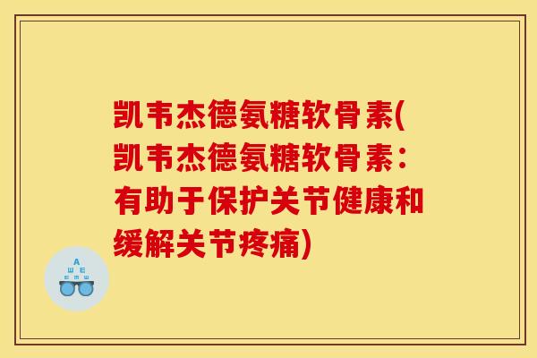 凯韦杰德氨糖软骨素(凯韦杰德氨糖软骨素：有助于保护关节健康和缓解关节疼痛)