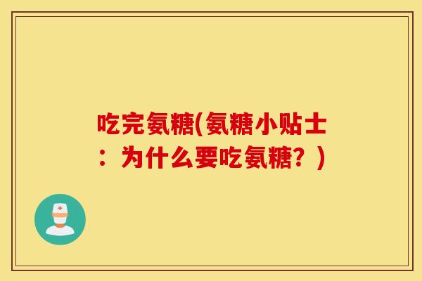 吃完氨糖(氨糖小贴士：为什么要吃氨糖？)