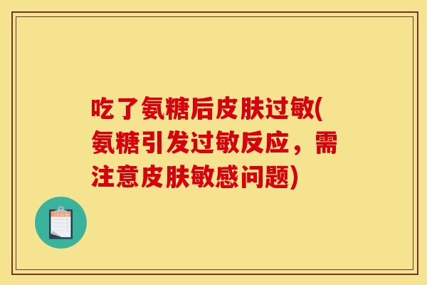 吃了氨糖后皮肤过敏(氨糖引发过敏反应，需注意皮肤敏感问题)