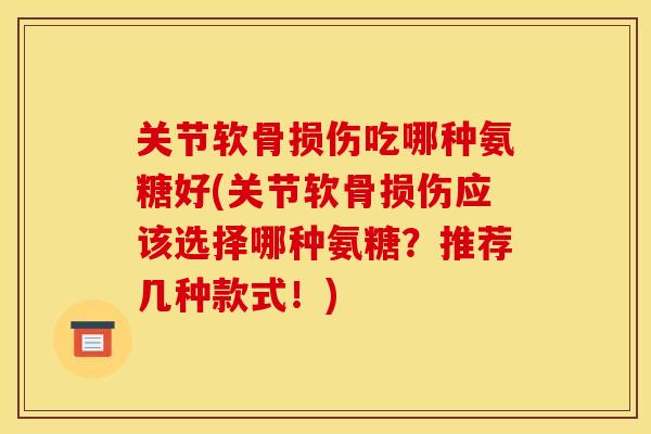 关节软骨损伤吃哪种氨糖好(关节软骨损伤应该选择哪种氨糖？推荐几种款式！)