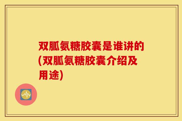 双胍氨糖胶囊是谁讲的(双胍氨糖胶囊介绍及用途)