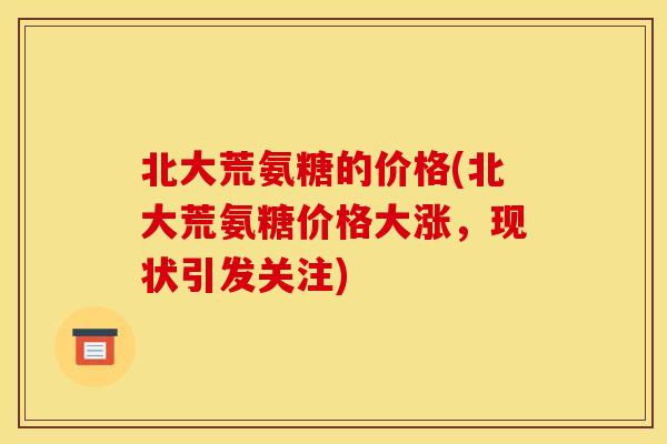 北大荒氨糖的价格(北大荒氨糖价格大涨，现状引发关注)