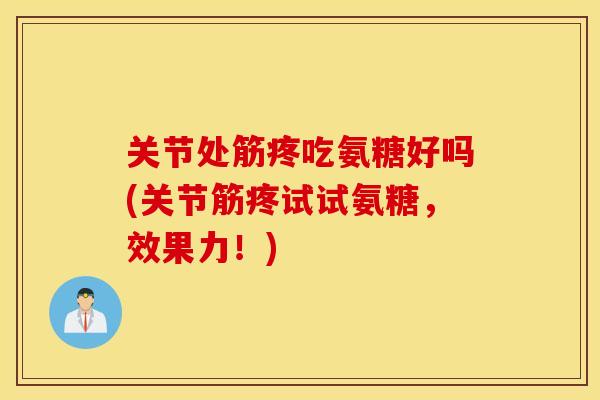 关节处筋疼吃氨糖好吗(关节筋疼试试氨糖，效果力！)