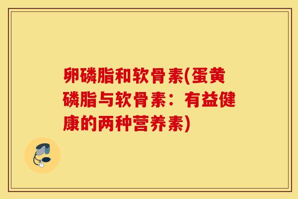 卵磷脂和软骨素(蛋黄磷脂与软骨素：有益健康的两种营养素)
