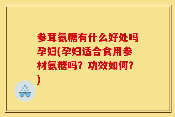 参茸氨糖有什么好处吗孕妇(孕妇适合食用参材氨糖吗？功效如何？)