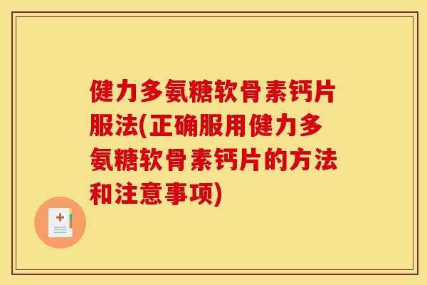 健力多氨糖软骨素钙片服法(正确服用健力多氨糖软骨素钙片的方法和注意事项)