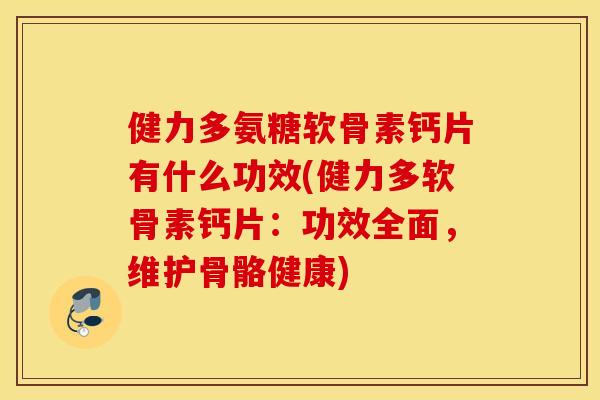 健力多氨糖软骨素钙片有什么功效(健力多软骨素钙片：功效全面，维护骨骼健康)