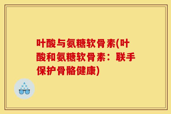叶酸与氨糖软骨素(叶酸和氨糖软骨素：联手保护骨骼健康)