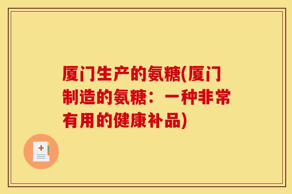 厦门生产的氨糖(厦门制造的氨糖：一种非常有用的健康补品)