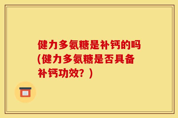 健力多氨糖是补钙的吗(健力多氨糖是否具备补钙功效？)