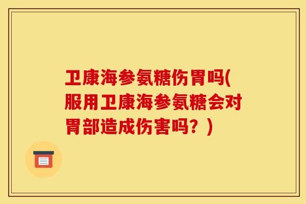 卫康海参氨糖伤胃吗(服用卫康海参氨糖会对胃部造成伤害吗？)