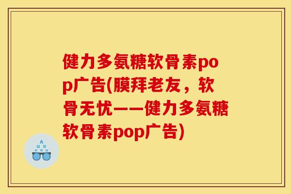 健力多氨糖软骨素pop广告(膜拜老友，软骨无忧——健力多氨糖软骨素pop广告)