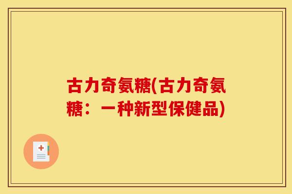 古力奇氨糖(古力奇氨糖：一种新型保健品)