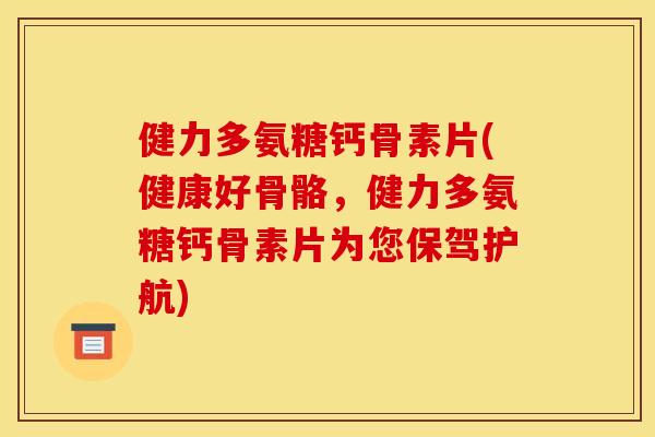 健力多氨糖钙骨素片(健康好骨骼，健力多氨糖钙骨素片为您保驾护航)