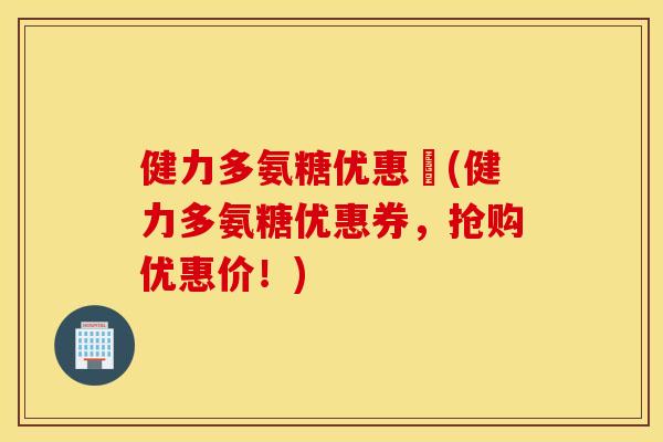 健力多氨糖优惠劵(健力多氨糖优惠券，抢购优惠价！)