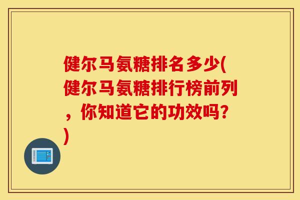 健尔马氨糖排名多少(健尔马氨糖排行榜前列，你知道它的功效吗？)