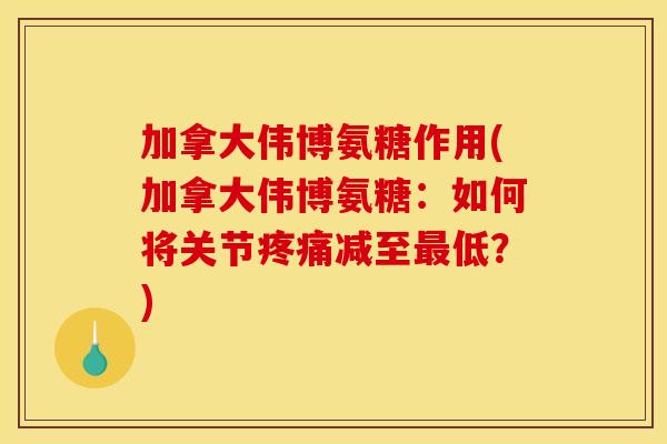 加拿大伟博氨糖作用(加拿大伟博氨糖：如何将关节疼痛减至最低？)