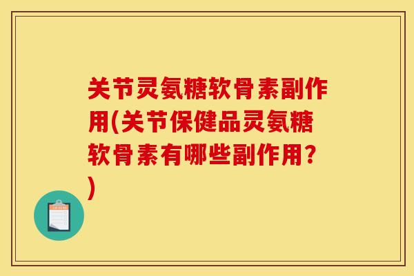 关节灵氨糖软骨素副作用(关节保健品灵氨糖软骨素有哪些副作用？)