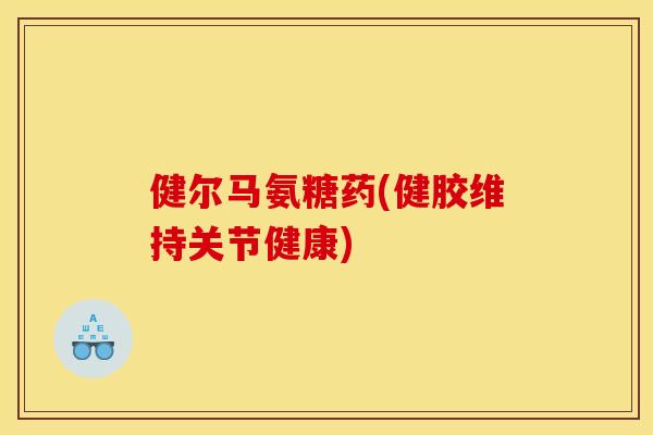 健尔马氨糖药(健胶维持关节健康)