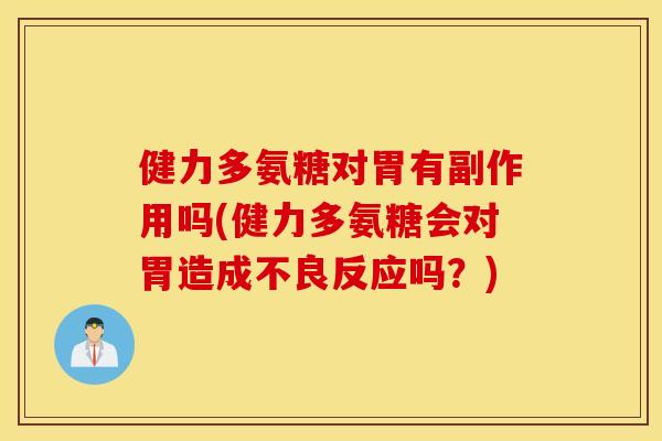 健力多氨糖对胃有副作用吗(健力多氨糖会对胃造成不良反应吗？)