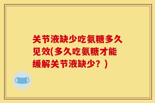 关节液缺少吃氨糖多久见效(多久吃氨糖才能缓解关节液缺少？)