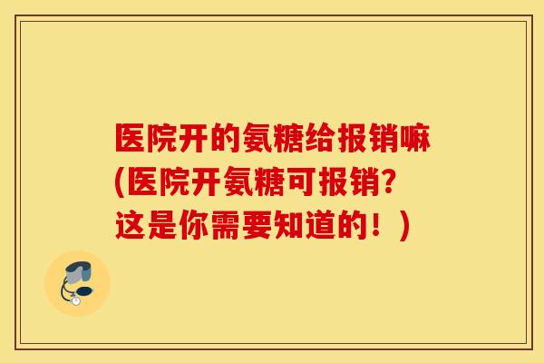 医院开的氨糖给报销嘛(医院开氨糖可报销？这是你需要知道的！)