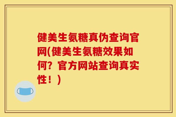 健美生氨糖真伪查询官网(健美生氨糖效果如何？官方网站查询真实性！)