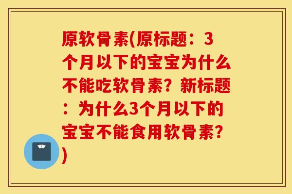 原软骨素(原标题：3个月以下的宝宝为什么不能吃软骨素？新标题：为什么3个月以下的宝宝不能食用软骨素？)