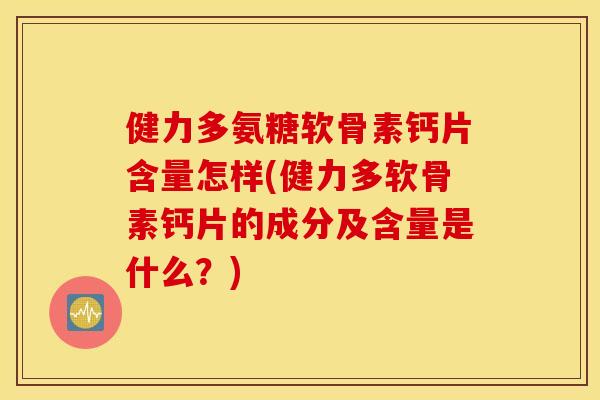 健力多氨糖软骨素钙片含量怎样(健力多软骨素钙片的成分及含量是什么?) 健力多氨糖软骨素钙片含量怎样(健力多软骨素钙片的成分及含量是什么?)