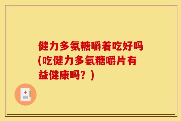 健力多氨糖嚼着吃好吗(吃健力多氨糖嚼片有益健康吗？)