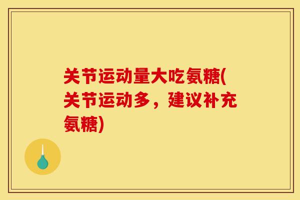 关节运动量大吃氨糖(关节运动多，建议补充氨糖)